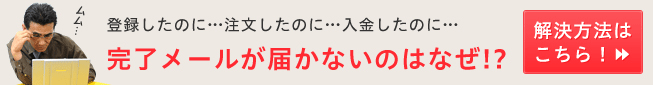 注文確認・入金完了等のメールが届かないお客様へ